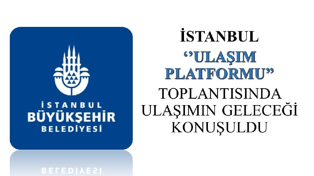 İstanbul ulaşım platformu toplantısında ‘’ulaşımın geleceği’’ konuşuldu
